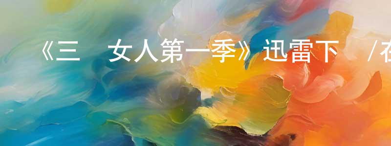 陳榮奎發布《三個女人第一季》迅雷下載/在線觀看-都市情感-美劇天堂